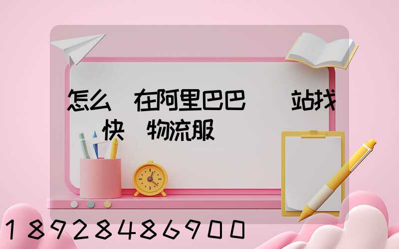 怎么樣在阿里巴巴國際站找國際快遞物流服務