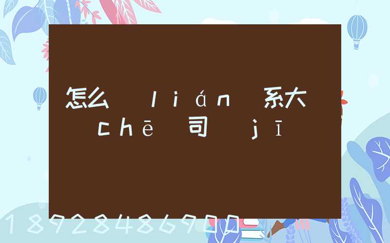 怎么聯(lián)系大貨車(chē)司機(jī)