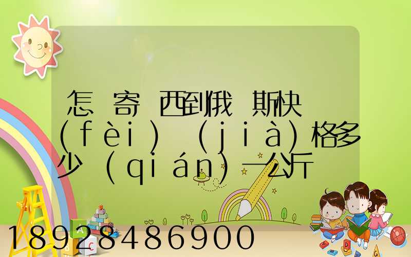 怎樣寄東西到俄羅斯快遞費(fèi)價(jià)格多少錢(qián)一公斤