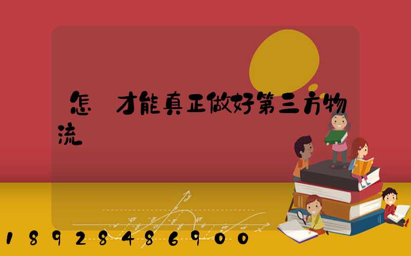 怎樣才能真正做好第三方物流