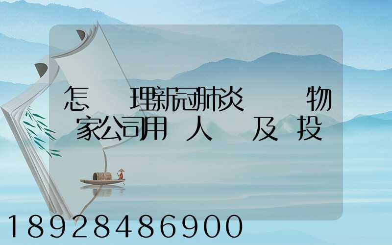 怎樣處理新冠肺炎醫療廢物這家公司用專人專車及時投運