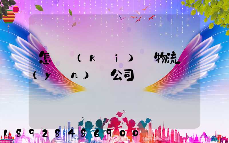 怎樣開(kāi)辦物流運(yùn)輸公司