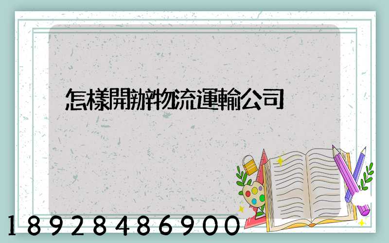 怎樣開辦物流運輸公司