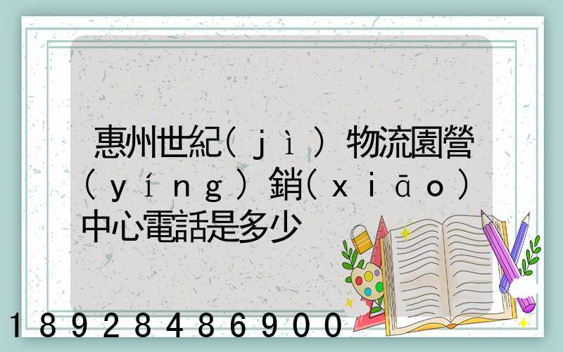 惠州世紀(jì)物流園營(yíng)銷(xiāo)中心電話是多少