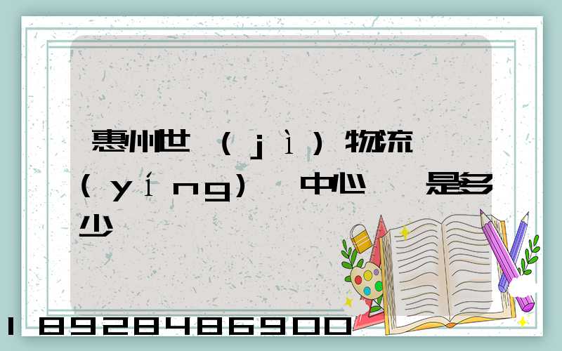 惠州世紀(jì)物流園營(yíng)銷中心電話是多少