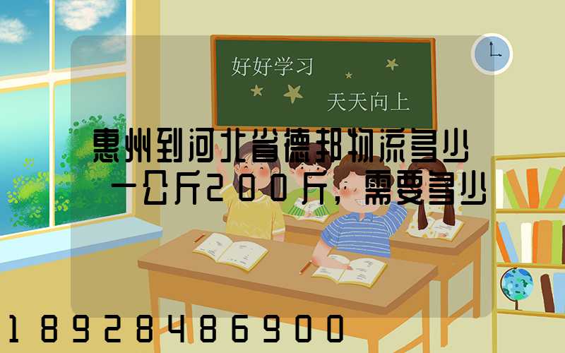 惠州到河北省德邦物流多少錢一公斤200斤,需要多少錢