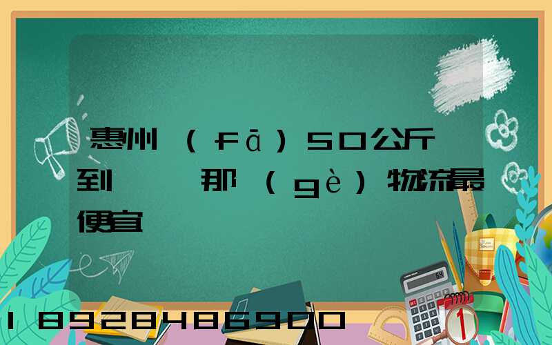 惠州發(fā)50公斤貨到東莞,那個(gè)物流最便宜