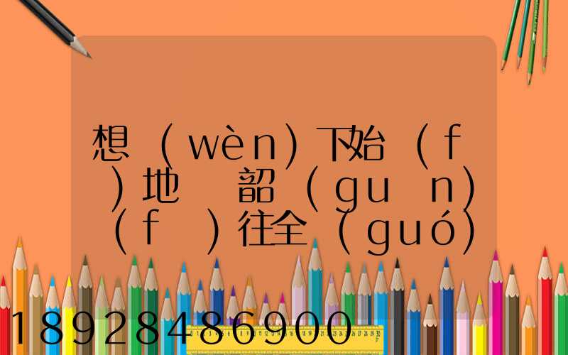 想問(wèn)下始發(fā)地廣東韶關(guān)發(fā)往全國(guó)各地的快遞價(jià)格表,要圓通、韻達(dá)、申通...