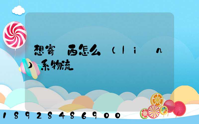 想寄東西怎么聯(lián)系物流