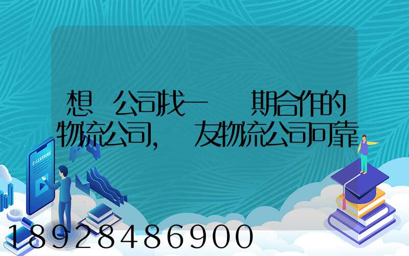想給公司找一個長期合作的物流公司,順友物流公司可靠嗎