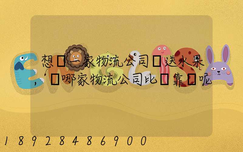 想選一家物流公司運送水果,選哪家物流公司比較靠譜呢