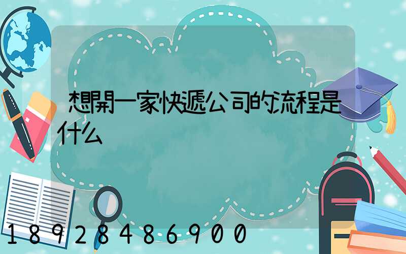 想開一家快遞公司的流程是什么
