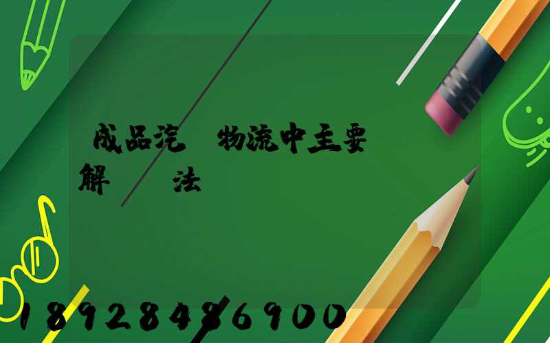 成品汽車物流中主要問題及解決辦法