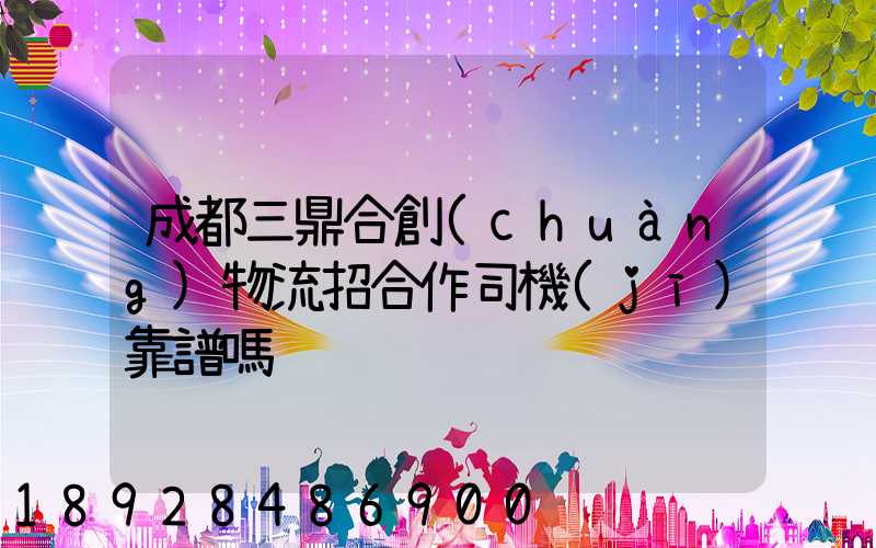 成都三鼎合創(chuàng)物流招合作司機(jī)靠譜嗎