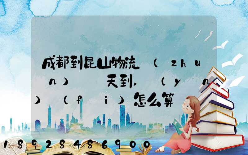 成都到昆山物流專(zhuān)線幾天到,運(yùn)費(fèi)怎么算