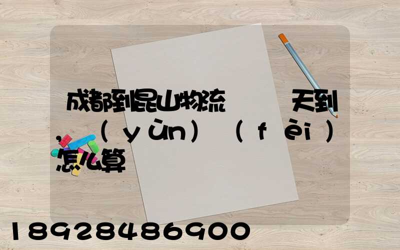成都到昆山物流專線幾天到,運(yùn)費(fèi)怎么算