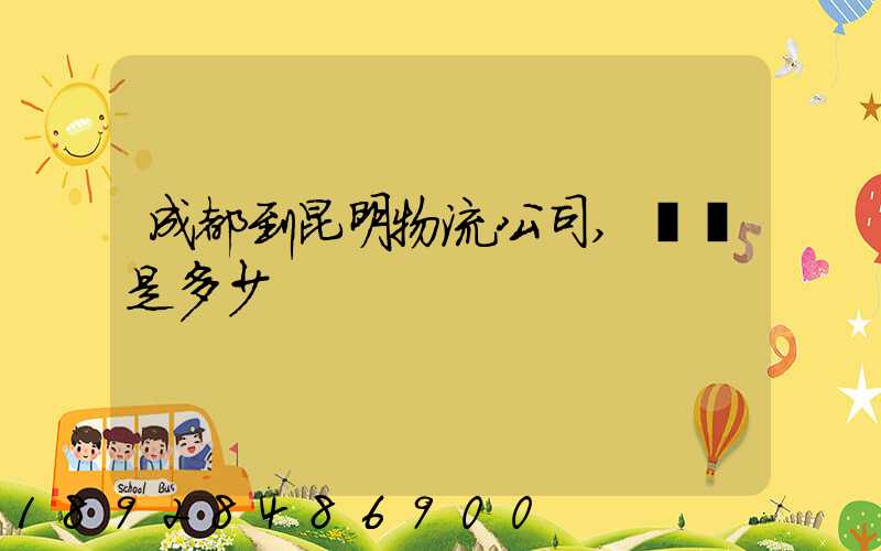 成都到昆明物流公司,運費是多少