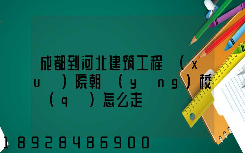 成都到河北建筑工程學(xué)院朝陽(yáng)校區(qū)怎么走