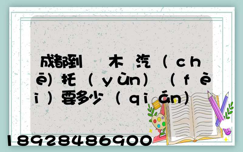成都到烏魯木齊汽車(chē)托運(yùn)費(fèi)要多少錢(qián)