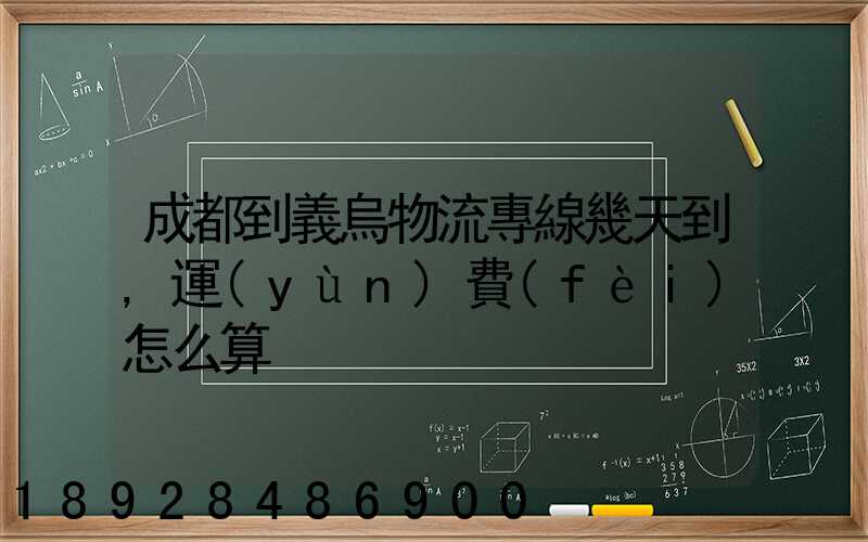 成都到義烏物流專線幾天到,運(yùn)費(fèi)怎么算