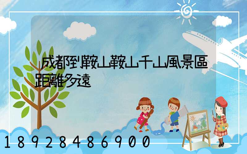 成都到鞍山鞍山千山風景區距離多遠