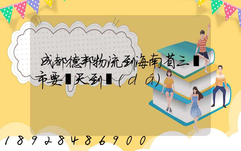 成都德邦物流到海南省三亞市要幾天到達(dá)