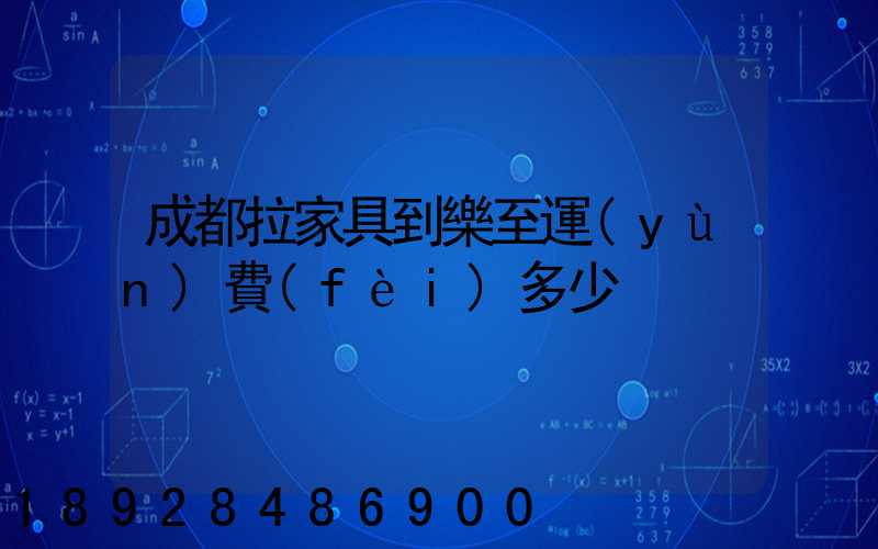 成都拉家具到樂至運(yùn)費(fèi)多少