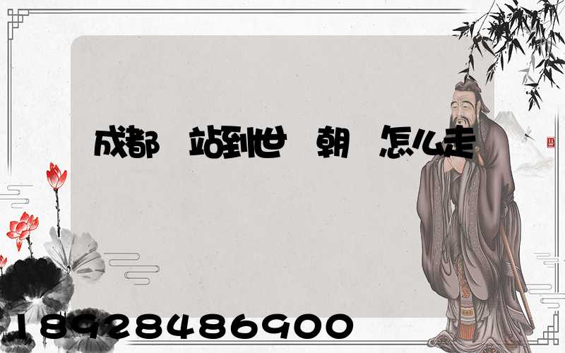 成都東站到世紀朝陽怎么走