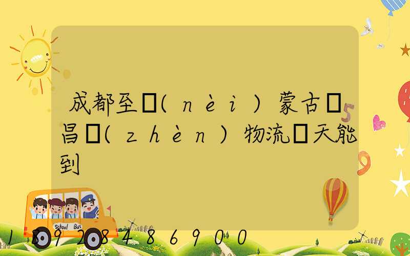 成都至內(nèi)蒙古寶昌鎮(zhèn)物流幾天能到