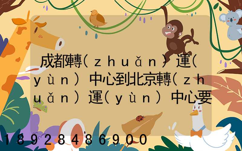 成都轉(zhuǎn)運(yùn)中心到北京轉(zhuǎn)運(yùn)中心要多長(zhǎng)時(shí)間