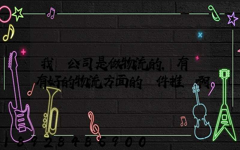 我們公司是做物流的,有沒有好的物流方面的軟件推薦啊