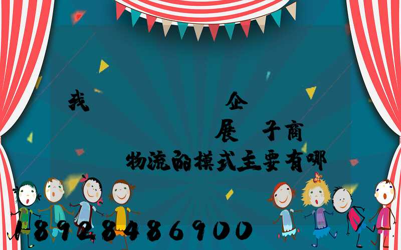 我國(guó)企業(yè)開(kāi)展電子商務(wù)物流的模式主要有哪幾種