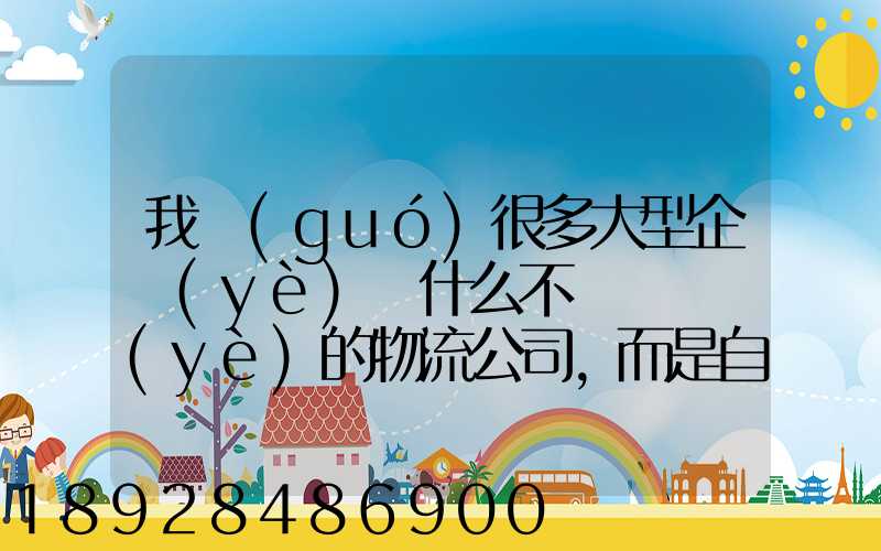 我國(guó)很多大型企業(yè)為什么不選擇專業(yè)的物流公司,而是自己搞旗下的物流...
