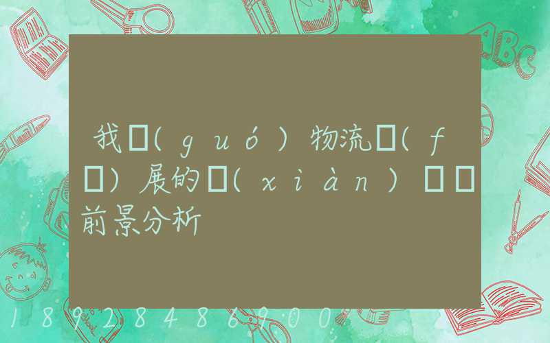 我國(guó)物流發(fā)展的現(xiàn)狀與前景分析