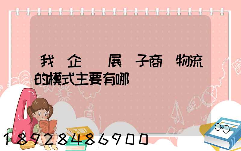 我國企業開展電子商務物流的模式主要有哪幾種