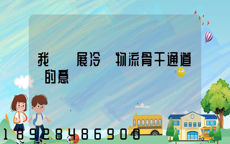 我國發展冷鏈物流骨干通道網的意義