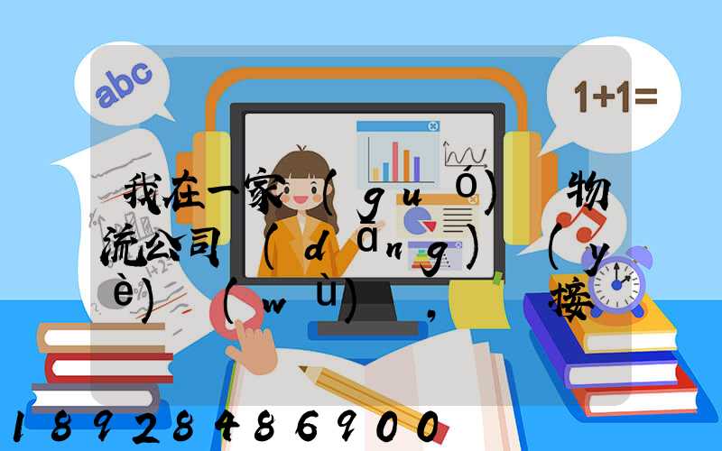 我在一家國(guó)際物流公司當(dāng)業(yè)務(wù)員,剛剛接觸這個(gè)行業(yè),很多不懂,比如怎樣...