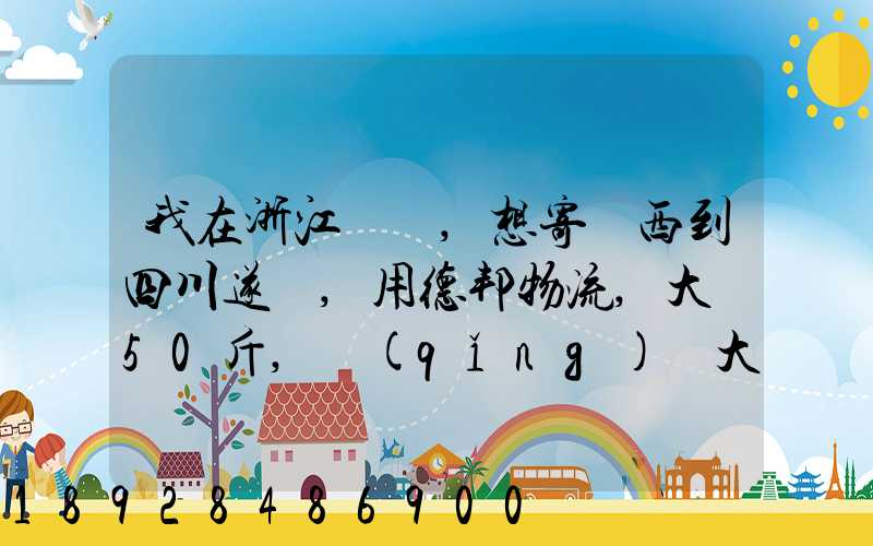 我在浙江紹興,想寄東西到四川遂寧,用德邦物流,大約50斤,請(qǐng)問大概要多少...