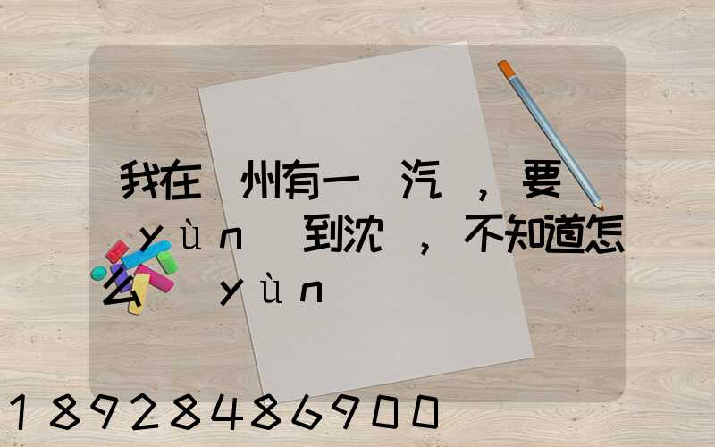 我在蘇州有一輛汽車,要運(yùn)到沈陽,不知道怎么運(yùn)