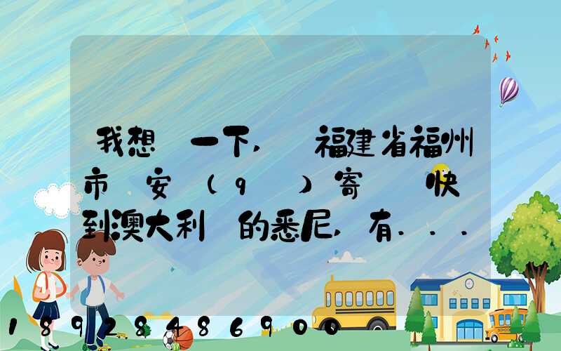 我想問一下,從福建省福州市晉安區(qū)寄國際快遞到澳大利亞的悉尼,有...