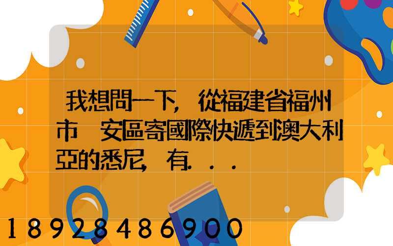 我想問一下,從福建省福州市晉安區寄國際快遞到澳大利亞的悉尼,有...