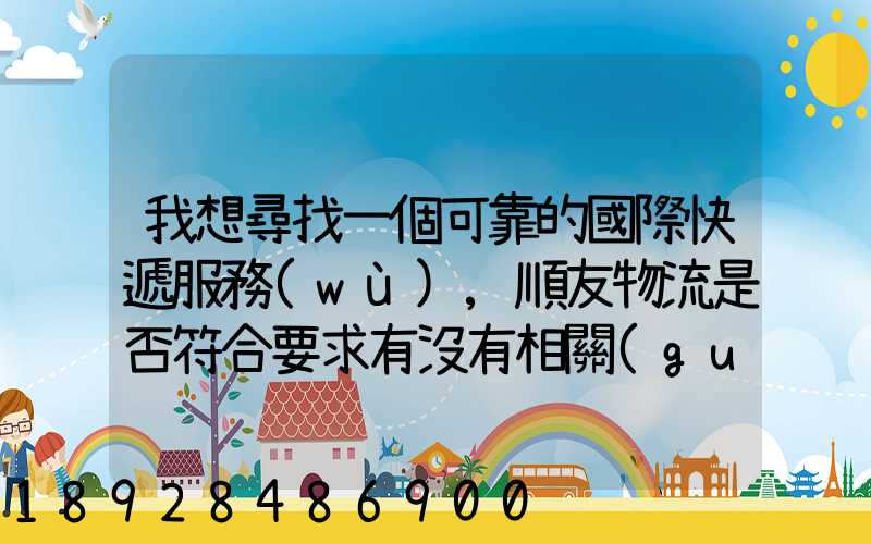 我想尋找一個可靠的國際快遞服務(wù),順友物流是否符合要求有沒有相關(guān)的...