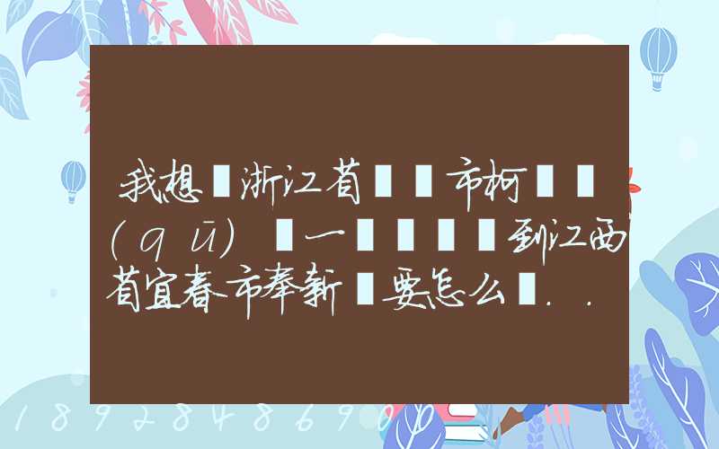 我想從浙江省紹興市柯橋區(qū)運一輛電動車到江西省宜春市奉新縣要怎么運...