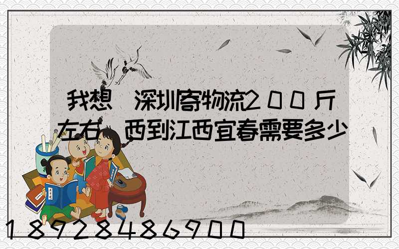 我想從深圳寄物流200斤左右東西到江西宜春需要多少錢