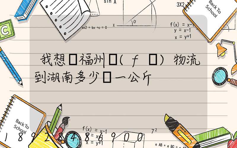 我想從福州發(fā)物流到湖南多少錢一公斤
