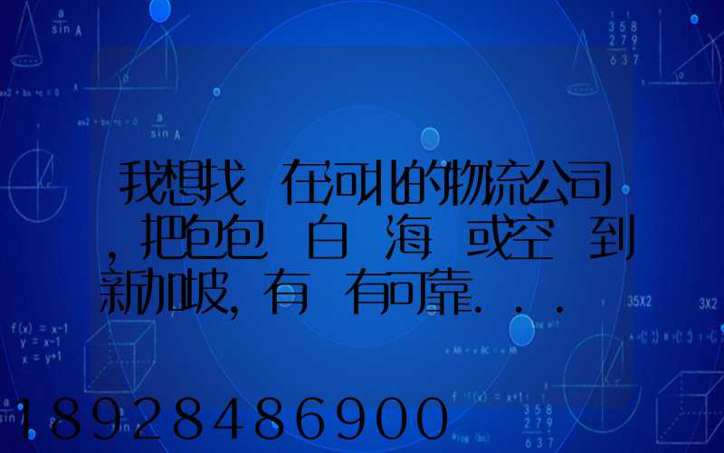 我想找間在河北的物流公司,把包包從白溝海運或空運到新加坡,有沒有可靠...