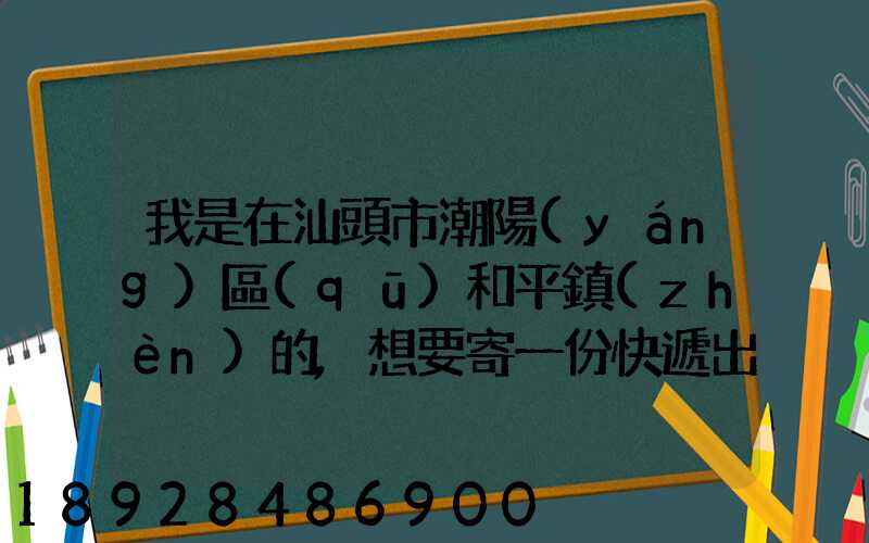 我是在汕頭市潮陽(yáng)區(qū)和平鎮(zhèn)的,想要寄一份快遞出去廣州,有沒有什么快遞好...