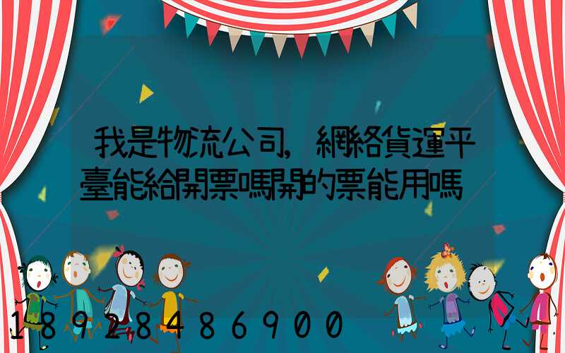 我是物流公司,網絡貨運平臺能給開票嗎開的票能用嗎