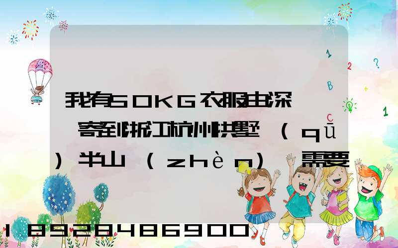 我有50KG衣服由深圳觀瀾寄到浙江杭州拱墅區(qū)半山鎮(zhèn),需要多少錢能上門...