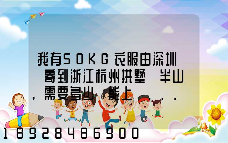 我有50KG衣服由深圳觀瀾寄到浙江杭州拱墅區半山鎮,需要多少錢能上門...
